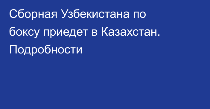 Сборная Узбекистана по боксу приедет в Казахстан. Подробности