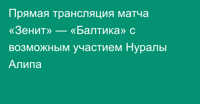 Прямая трансляция матча «Зенит» — «Балтика» с возможным участием Нуралы Алипа