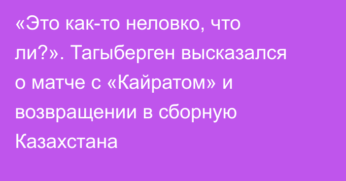 «Это как-то неловко, что ли?». Тагыберген высказался о матче с «Кайратом» и возвращении в сборную Казахстана