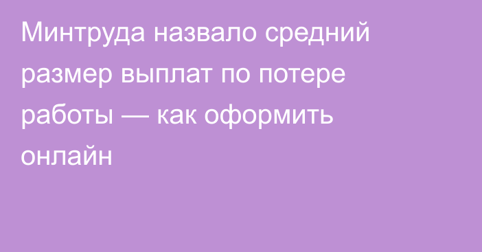 Минтруда назвало средний размер выплат по потере работы — как оформить онлайн