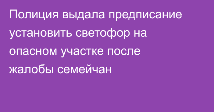 Полиция выдала предписание установить светофор на опасном участке после жалобы семейчан