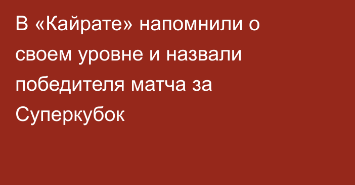 В «Кайрате» напомнили о своем уровне и назвали победителя матча за Суперкубок