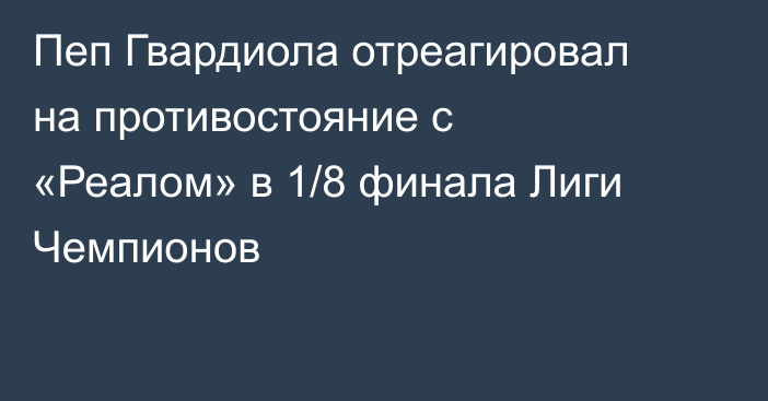 Пеп Гвардиола отреагировал на противостояние с «Реалом» в 1/8 финала Лиги Чемпионов