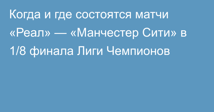 Когда и где состоятся матчи «Реал» — «Манчестер Сити» в 1/8 финала Лиги Чемпионов