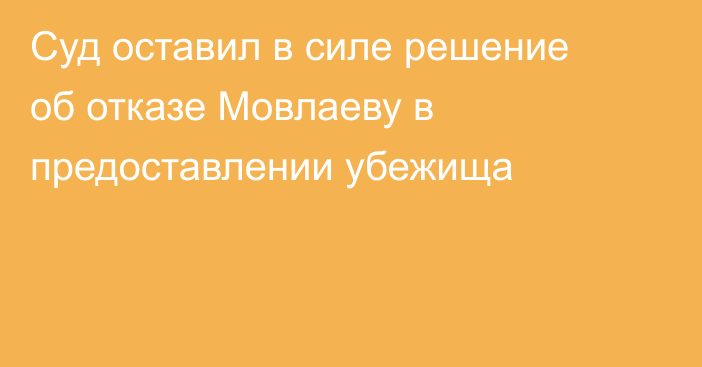 Суд оставил в силе решение об отказе Мовлаеву в предоставлении убежища