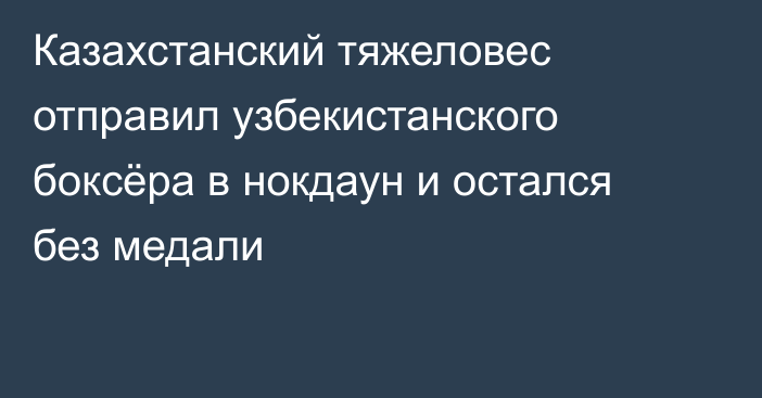 Казахстанский тяжеловес отправил узбекистанского боксёра в нокдаун и остался без медали