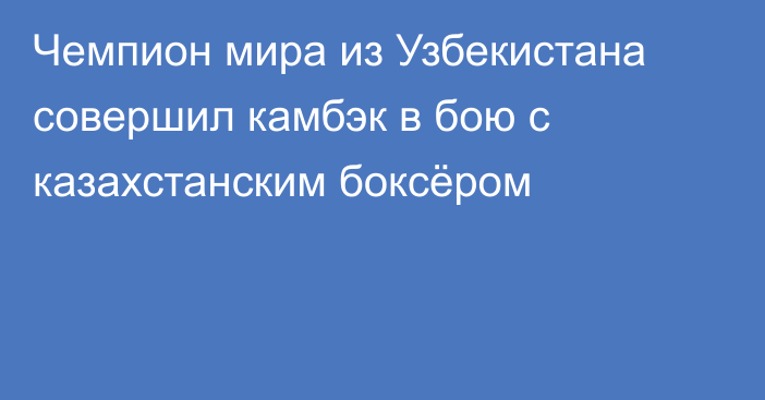 Чемпион мира из Узбекистана совершил камбэк в бою с казахстанским боксёром