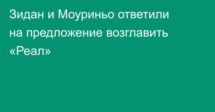 Зидан и Моуриньо ответили на предложение возглавить «Реал»