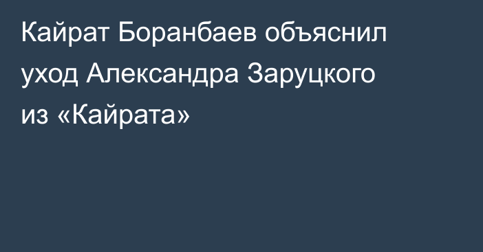 Кайрат Боранбаев объяснил уход Александра Заруцкого из «Кайрата»