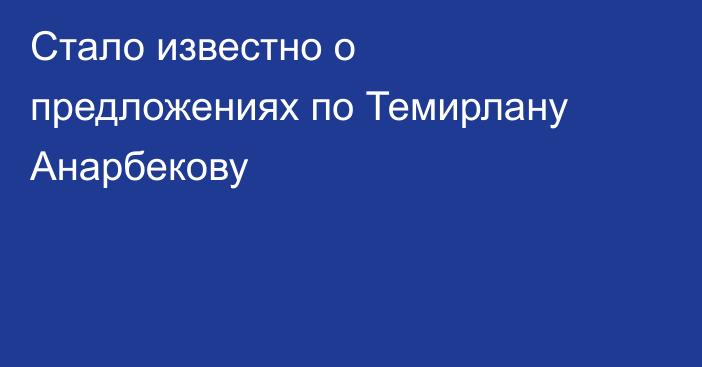 Стало известно о предложениях по Темирлану Анарбекову