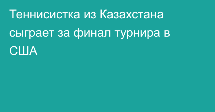 Теннисистка из Казахстана сыграет за финал турнира в США
