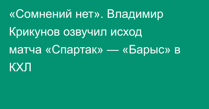 «Сомнений нет». Владимир Крикунов озвучил исход матча «Спартак» — «Барыс» в КХЛ