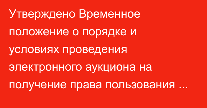 Утверждено Временное положение о порядке и условиях проведения электронного аукциона на получение права пользования недрами
