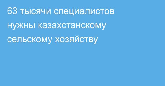 63 тысячи специалистов нужны казахстанскому сельскому хозяйству