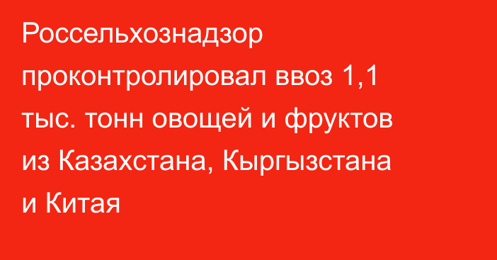 Россельхознадзор проконтролировал ввоз 1,1 тыс. тонн овощей и фруктов из Казахстана, Кыргызстана и Китая