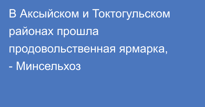 В Аксыйском и Токтогульском районах прошла продовольственная ярмарка, - Минсельхоз