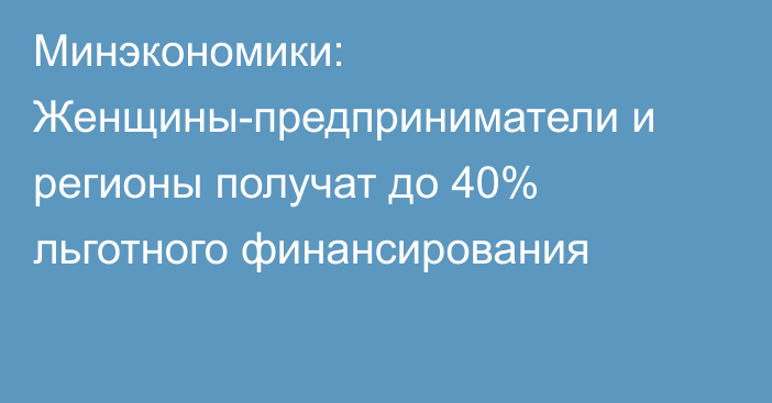 Минэкономики: Женщины-предприниматели и регионы получат до 40% льготного финансирования