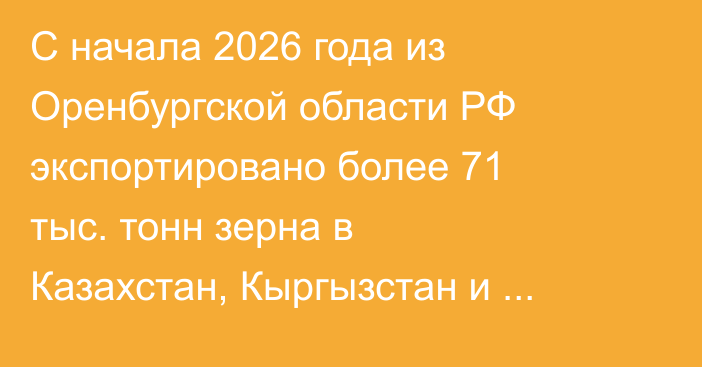С начала 2026 года из Оренбургской области РФ экспортировано более 71 тыс. тонн зерна в Казахстан, Кыргызстан и Азербайджан