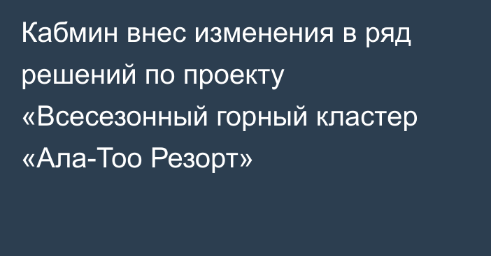 Кабмин внес изменения в ряд решений по проекту «Всесезонный горный кластер «Ала-Тоо Резорт»