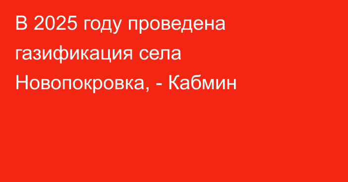 В 2025 году проведена газификация села Новопокровка, - Кабмин