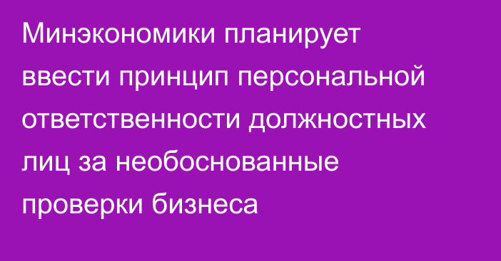 Минэкономики планирует ввести принцип персональной ответственности должностных лиц за необоснованные проверки бизнеса
