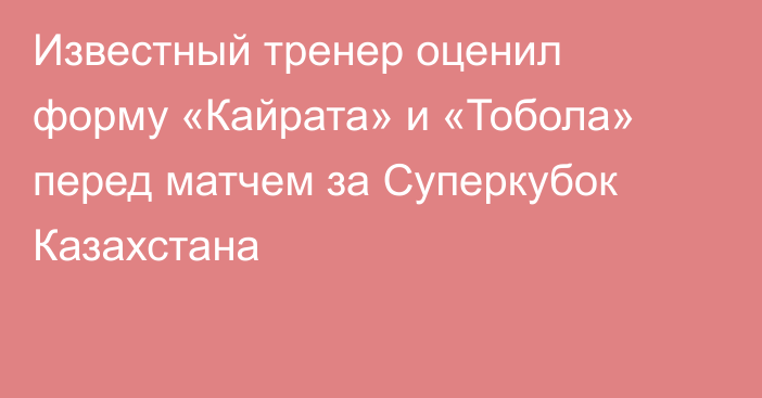 Известный тренер оценил форму «Кайрата» и «Тобола» перед матчем за Суперкубок Казахстана