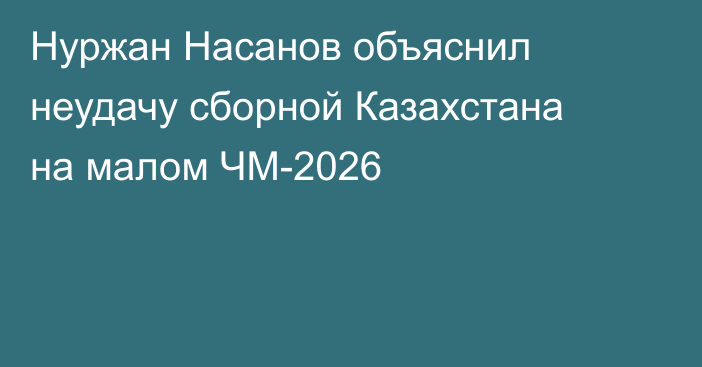 Нуржан Насанов объяснил неудачу сборной Казахстана на малом ЧМ-2026