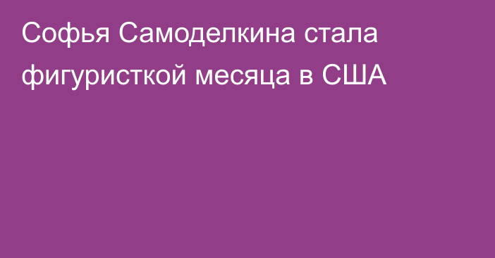 Софья Самоделкина стала фигуристкой месяца в США