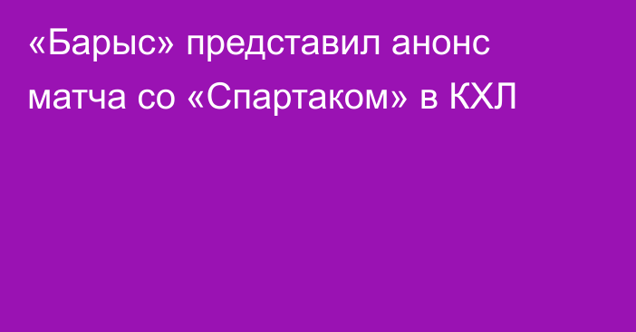 «Барыс» представил анонс матча со «Спартаком» в КХЛ