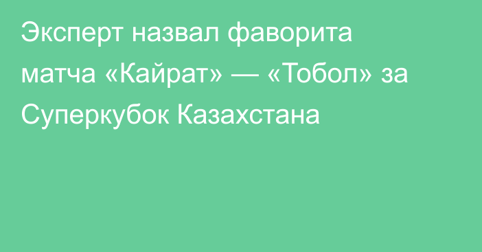 Эксперт назвал фаворита матча «Кайрат» — «Тобол» за Суперкубок Казахстана