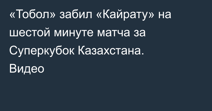 «Тобол» забил «Кайрату» на шестой минуте матча за Суперкубок Казахстана. Видео