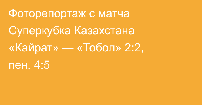 Фоторепортаж с матча Суперкубка Казахстана «Кайрат» — «Тобол» 2:2, пен. 4:5