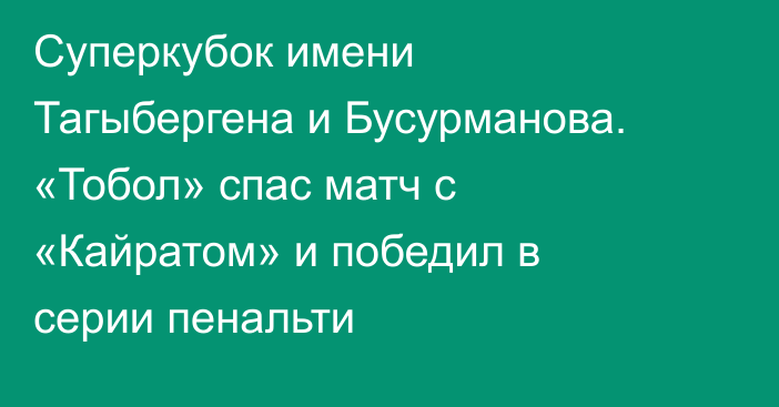 Суперкубок имени Тагыбергена и Бусурманова. «Тобол» спас матч с «Кайратом» и победил в серии пенальти