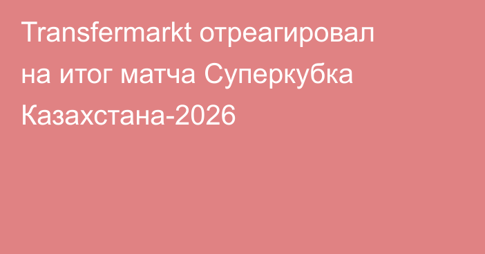 Transfermarkt отреагировал на итог матча Суперкубка Казахстана-2026
