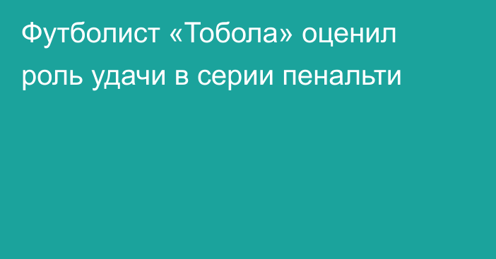 Футболист «Тобола» оценил роль удачи в серии пенальти