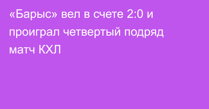 «Барыс» вел в счете 2:0 и проиграл четвертый подряд матч КХЛ