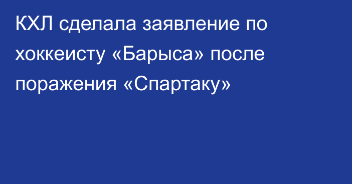 КХЛ сделала заявление по хоккеисту «Барыса» после поражения «Спартаку»