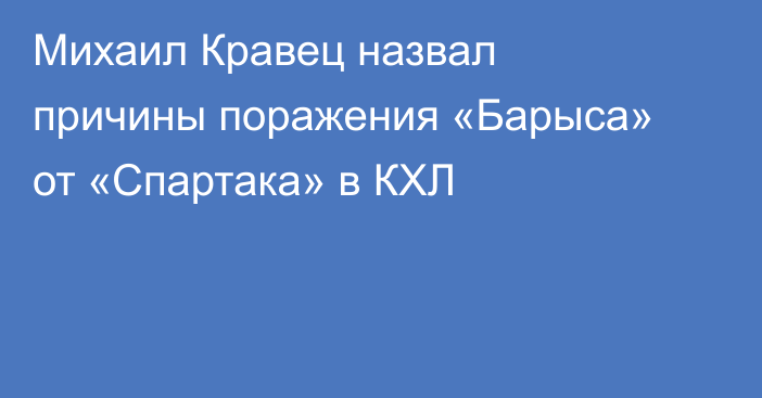 Михаил Кравец назвал причины поражения «Барыса» от «Спартака» в КХЛ