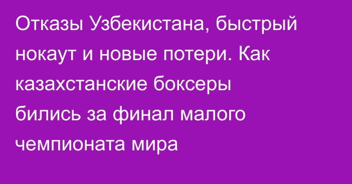 Отказы Узбекистана, быстрый нокаут и новые потери. Как казахстанские боксеры бились за финал малого чемпионата мира