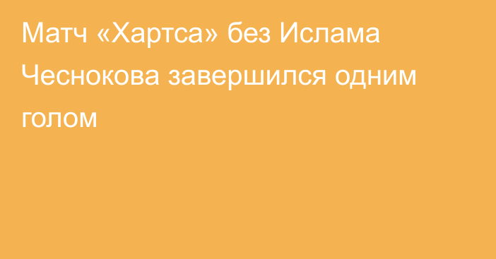 Матч «Хартса» без Ислама Чеснокова завершился одним голом