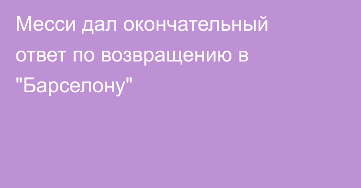 Месси дал окончательный ответ по возвращению в 