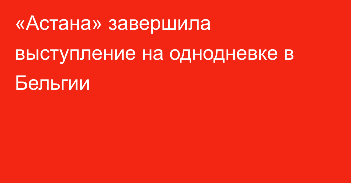 «Астана» завершила выступление на однодневке в Бельгии