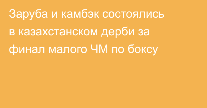 Заруба и камбэк состоялись в казахстанском дерби за финал малого ЧМ по боксу