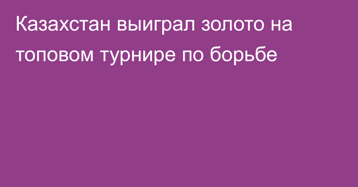Казахстан выиграл золото на топовом турнире по борьбе
