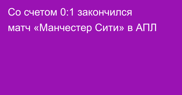 Со счетом 0:1 закончился матч «Манчестер Сити» в АПЛ