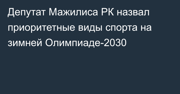 Депутат Мажилиса РК назвал приоритетные виды спорта на зимней Олимпиаде-2030