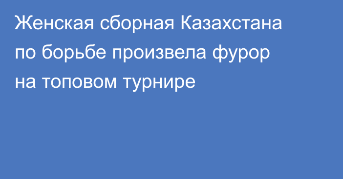 Женская сборная Казахстана по борьбе произвела фурор на топовом турнире