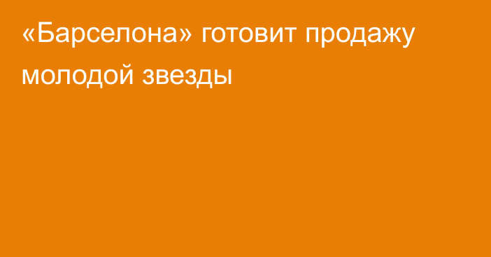 «Барселона» готовит продажу молодой звезды