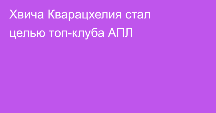Хвича Кварацхелия стал целью топ-клуба АПЛ