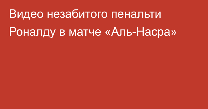 Видео незабитого пенальти Роналду в матче «Аль-Насра»